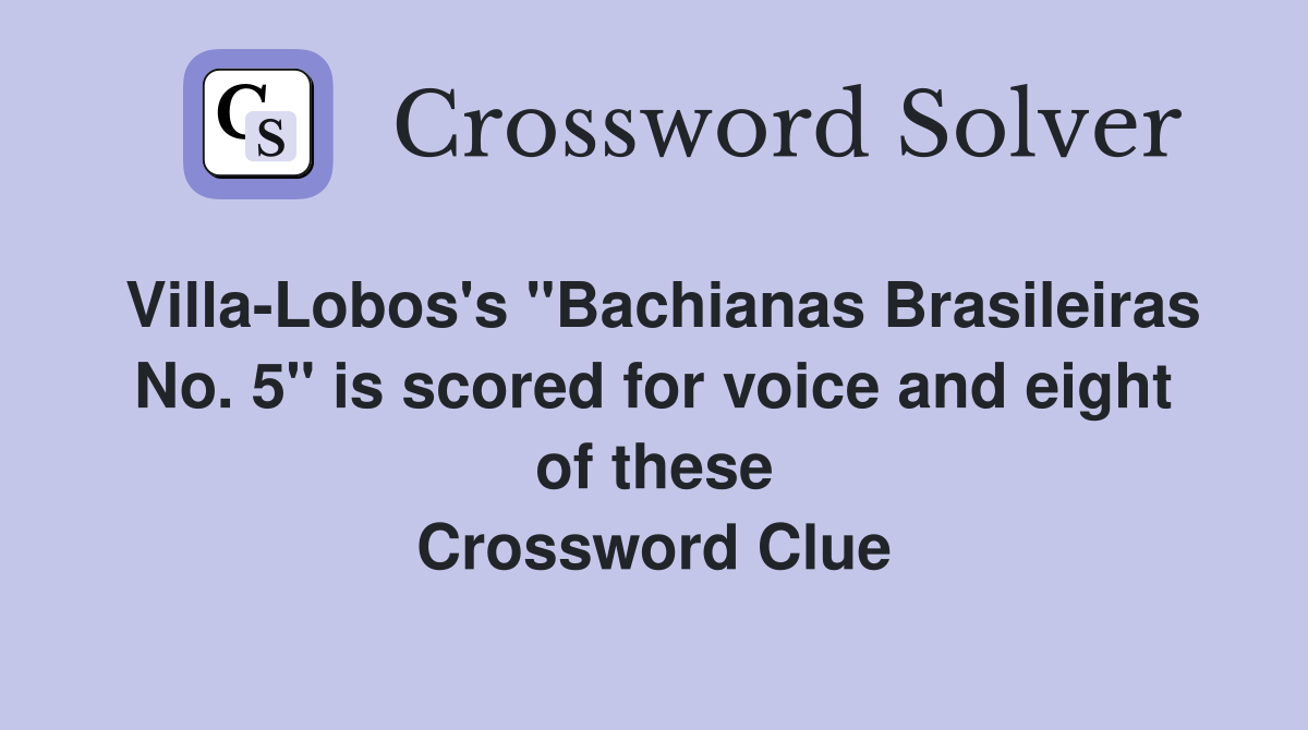 VillaLobos's "Bachianas Brasileiras No. 5" is scored for voice and eight of these Crossword